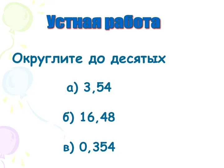 Устная работа Округлите до десятых а) 3,54 б) 16,48 в) 0,354