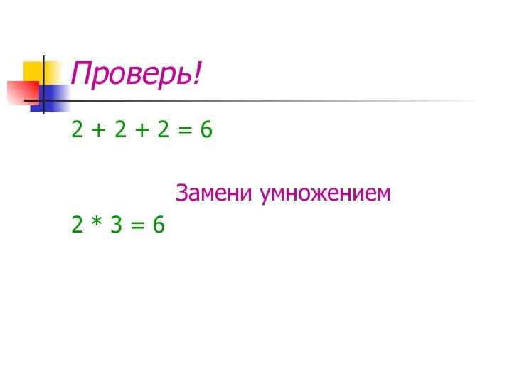 Проверь! 2 + 2 + 2 = 6 Замени умножением 2 * 3 = 6