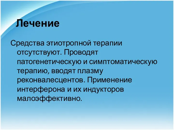 Лечение Средства этиотропной терапии отсутствуют. Проводят патогенетическую и симптоматическую терапию, вводят