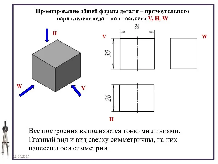 Проецирование общей формы детали – прямоугольного параллелепипеда – на плоскости V,