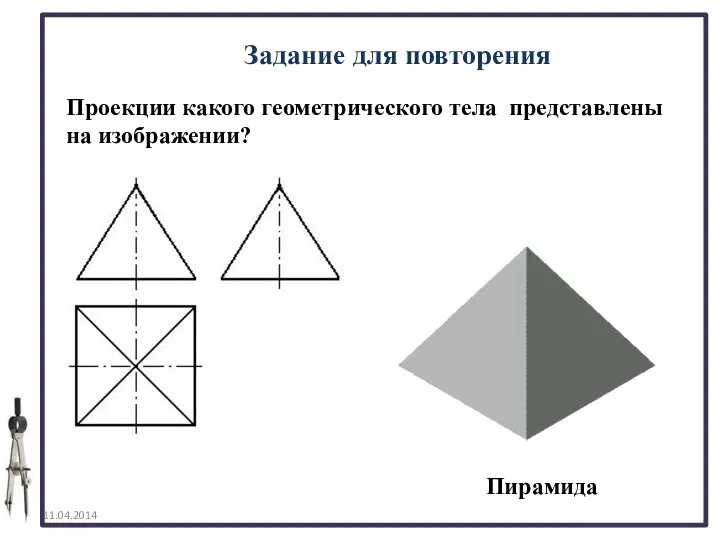 Задание для повторения Проекции какого геометрического тела представлены на изображении? Пирамида