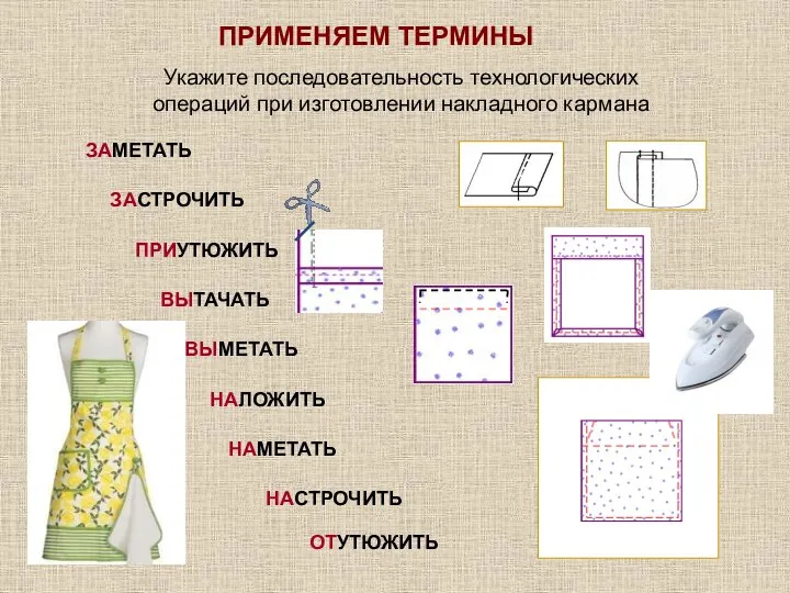 Укажите последовательность технологических операций при изготовлении накладного кармана ПРИУТЮЖИТЬ НАМЕТАТЬ ЗАМЕТАТЬ