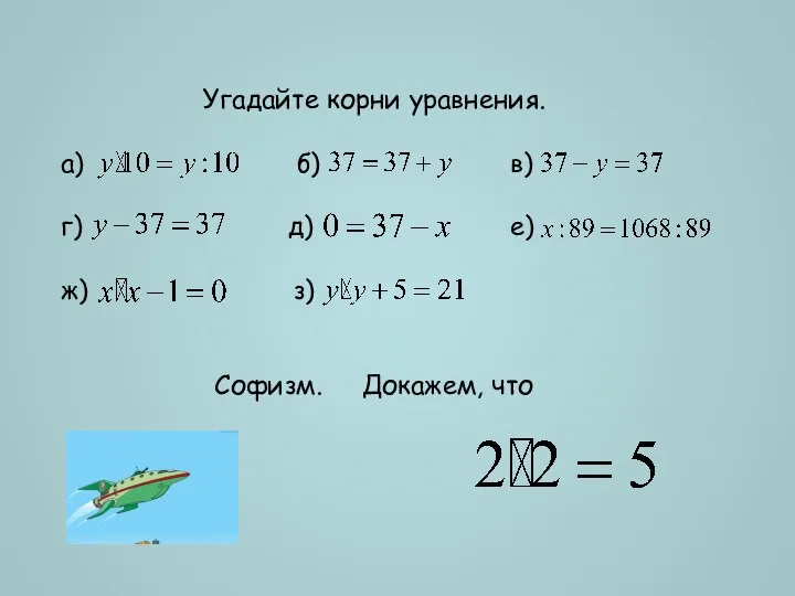 Угадайте корни уравнения. а) б) в) г) д) е) ж) з) Софизм. Докажем, что