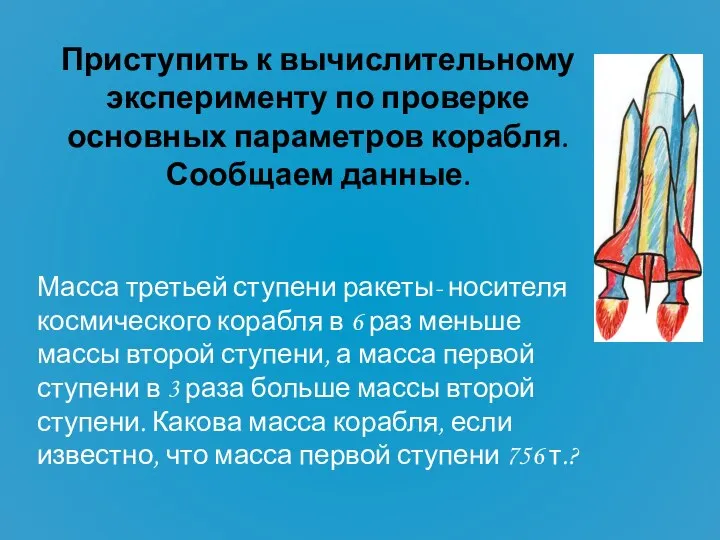 Приступить к вычислительному эксперименту по проверке основных параметров корабля. Сообщаем данные.