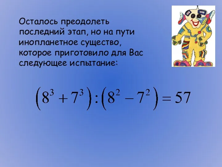 Осталось преодолеть последний этап, но на пути инопланетное существо, которое приготовило для Вас следующее испытание: