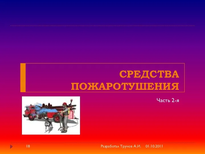 Средства пожаротушения Часть 2-я 01.10.2011 Разработал Трунов А.И.