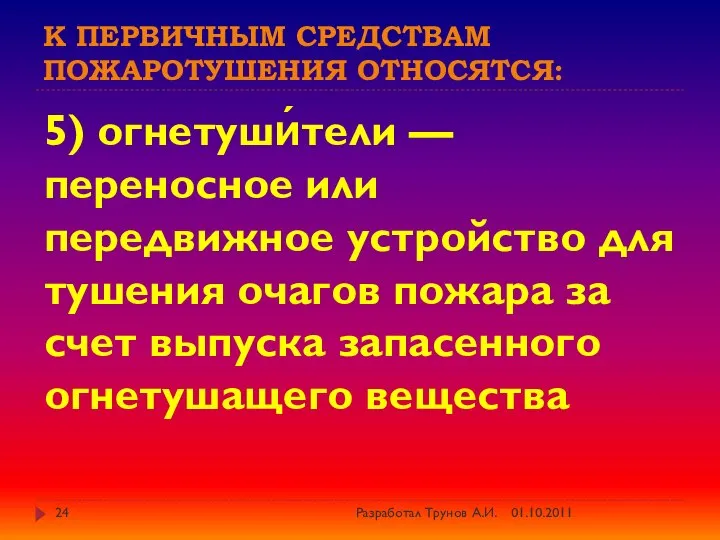 К первичным средствам пожаротушения относятся: 5) огнетуши́тели — переносное или передвижное