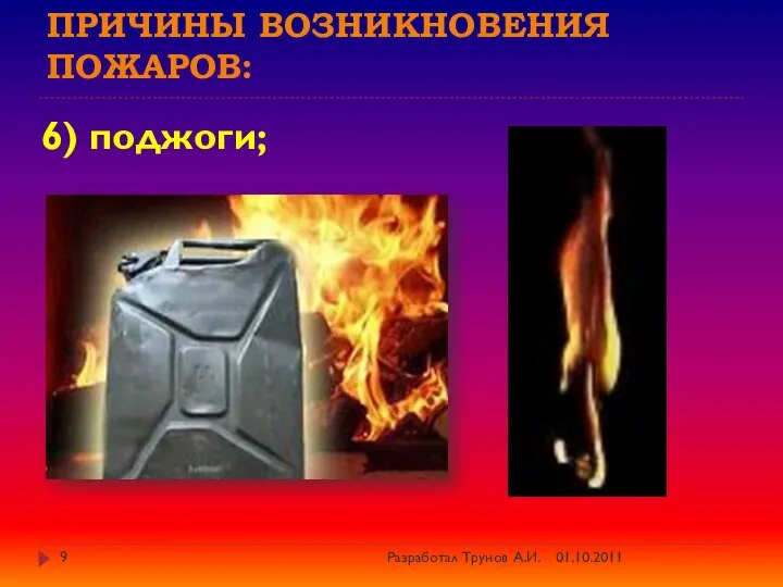 Причины возникновения пожаров: 6) поджоги; 01.10.2011 Разработал Трунов А.И.