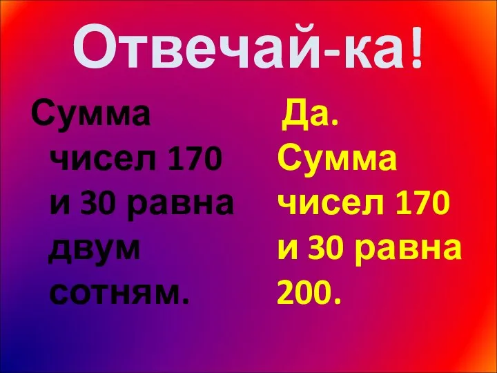 Отвечай-ка! Сумма чисел 170 и 30 равна двум сотням. Да. Сумма