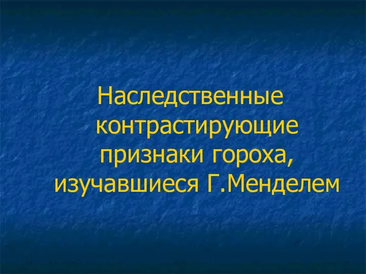 Наследственные контрастирующие признаки гороха, изучавшиеся Г.Менделем