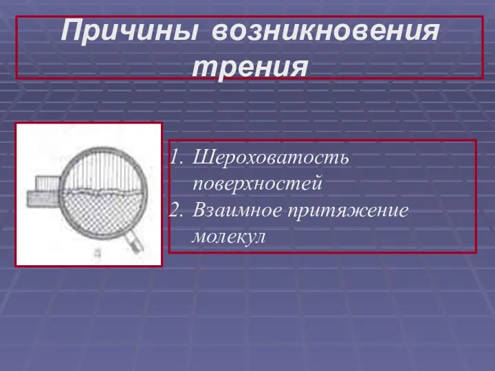 Причины возникновения трения Шероховатость поверхностей Взаимное притяжение молекул