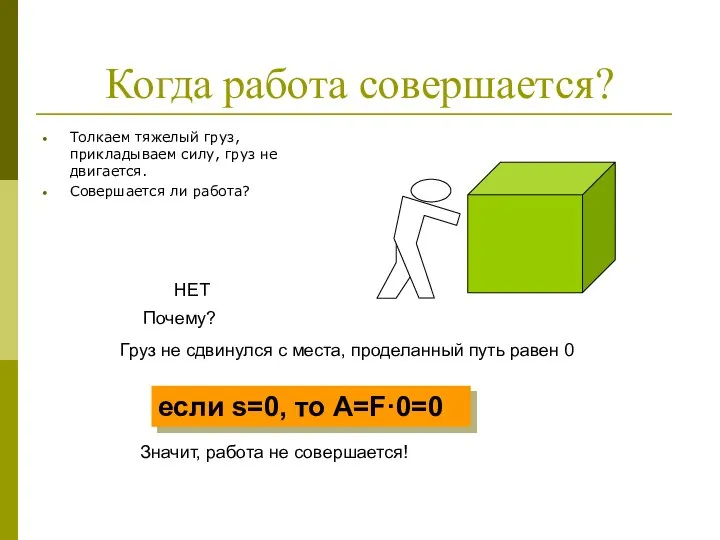 Когда работа совершается? Толкаем тяжелый груз, прикладываем силу, груз не двигается.