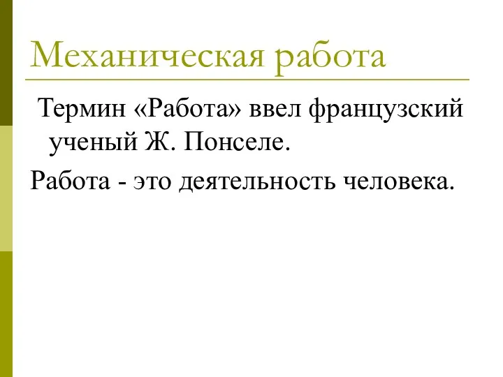 Механическая работа Термин «Работа» ввел французский ученый Ж. Понселе. Работа - это деятельность человека.