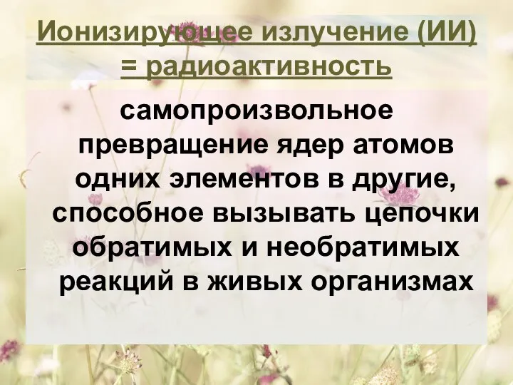 Ионизирующее излучение (ИИ) = радиоактивность самопроизвольное превращение ядер атомов одних элементов