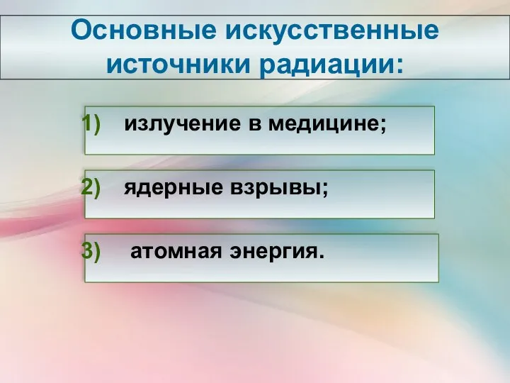 Основные искусственные источники радиации: излучение в медицине; ядерные взрывы; атомная энергия.