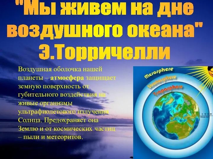 "Мы живем на дне воздушного океана" Э.Торричелли Воздушная оболочка нашей планеты