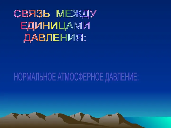 СВЯЗЬ МЕЖДУ ЕДИНИЦАМИ ДАВЛЕНИЯ: 1 ММ.РТ.СТ.=133,3 ПА НОРМАЛЬНОЕ АТМОСФЕРНОЕ ДАВЛЕНИЕ: 760 ММ.РТ.СТ.=760Х133,3= 101300ПА=101,3 КпА