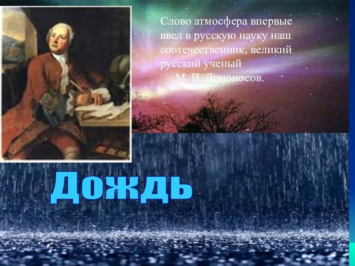 Дождь Слово атмосфера впервые ввел в русскую науку наш соотечественник, великий русский ученый М. В. Ломоносов.