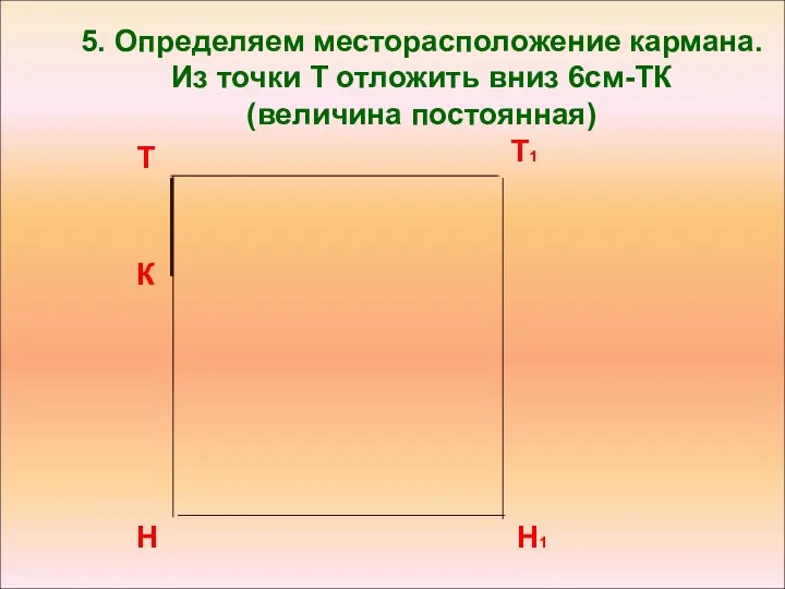 5. Определяем месторасположение кармана. Из точки Т отложить вниз 6см-ТК (величина постоянная) К