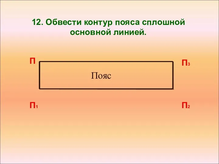 12. Обвести контур пояса сплошной основной линией. П П1 П2 П3 Пояс