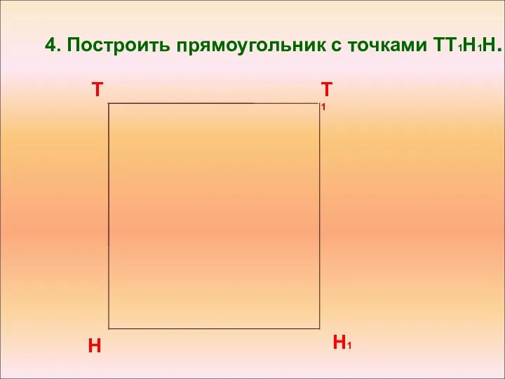 4. Построить прямоугольник с точками ТТ1Н1Н. Н1