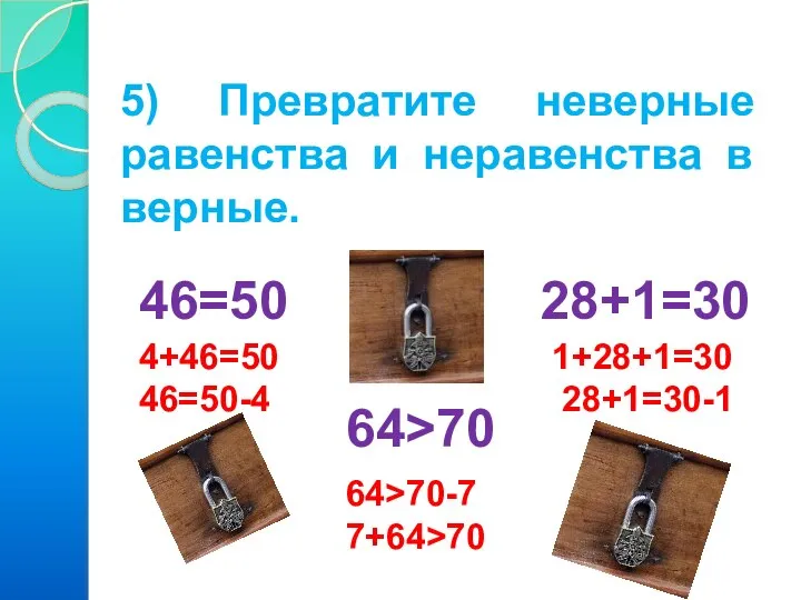 5) Превратите неверные равенства и неравенства в верные. 46=50 28+1=30 64>70