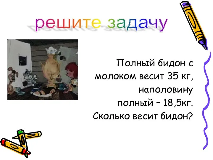 Полный бидон с молоком весит 35 кг, наполовину полный – 18,5кг. Сколько весит бидон? решите задачу