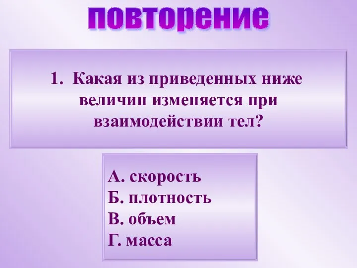 Какая из приведенных ниже величин изменяется при взаимодействии тел? А. скорость