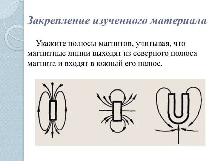 Закрепление изученного материала Укажите полюсы магнитов, учитывая, что магнитные линии выходят