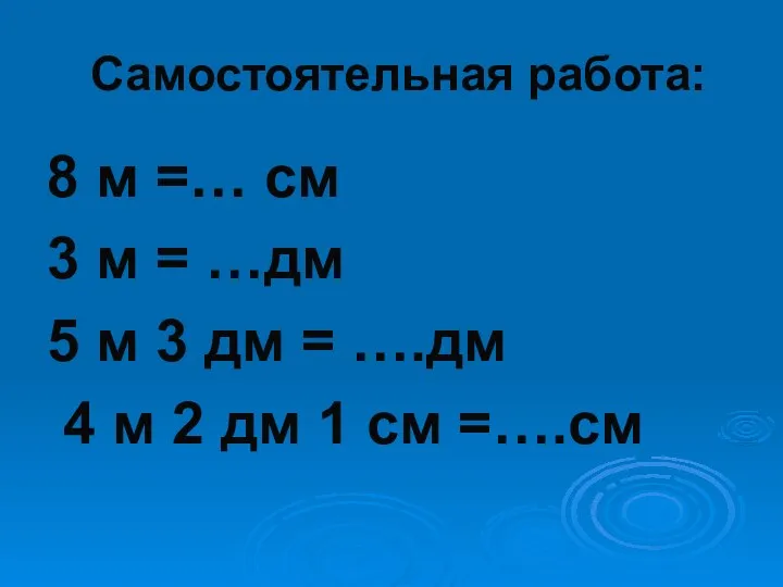 Самостоятельная работа: 8 м =… см 3 м = …дм 5