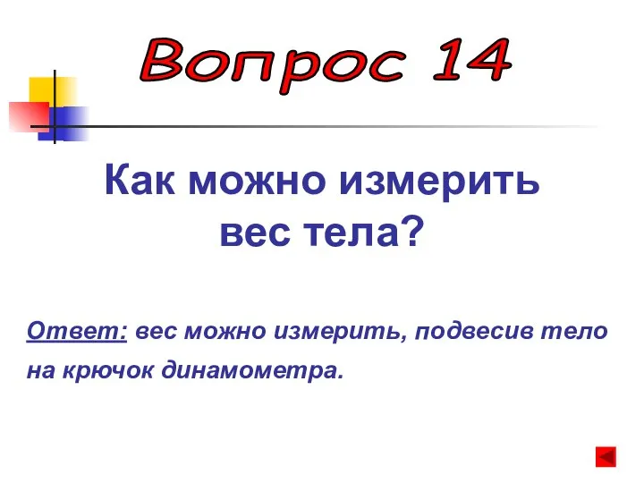 Вопрос 14 Как можно измерить вес тела? Ответ: вес можно измерить, подвесив тело на крючок динамометра.