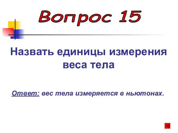 Вопрос 15 Назвать единицы измерения веса тела Ответ: вес тела измеряется в ньютонах.