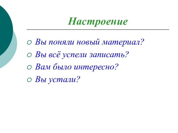 Настроение Вы поняли новый материал? Вы всё успели записать? Вам было интересно? Вы устали?