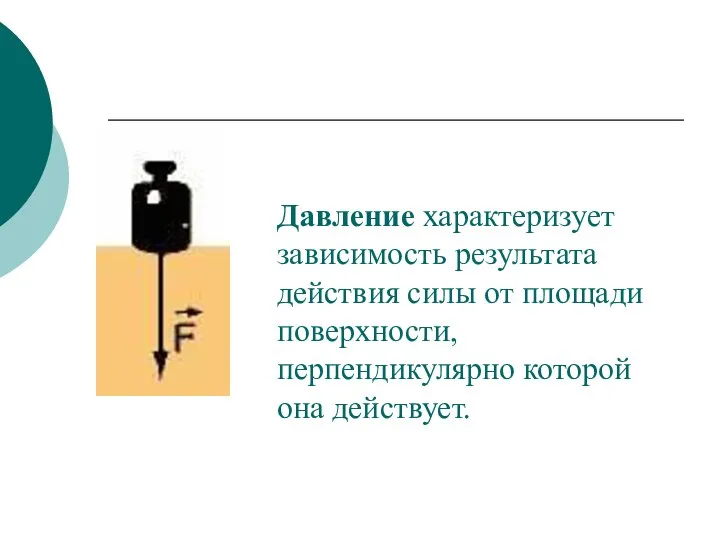 Давление характеризует зависимость результата действия силы от площади поверхности, перпендикулярно которой она действует.