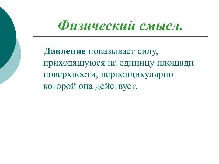 Физический смысл. Давление показывает силу, приходящуюся на единицу площади поверхности, перпендикулярно которой она действует.