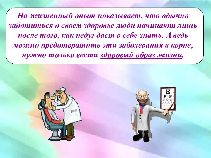 Но жизненный опыт показывает, что обычно заботиться о своем здоровье люди