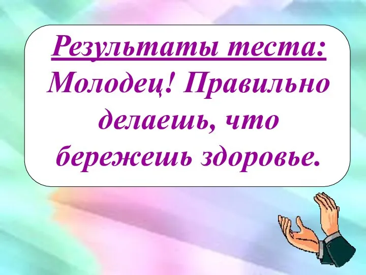 Результаты теста: Молодец! Правильно делаешь, что бережешь здоровье.