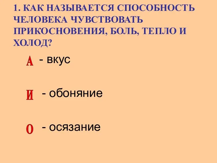 1. КАК НАЗЫВАЕТСЯ СПОСОБНОСТЬ ЧЕЛОВЕКА ЧУВСТВОВАТЬ ПРИКОСНОВЕНИЯ, БОЛЬ, ТЕПЛО И ХОЛОД?