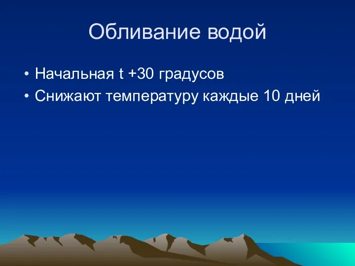 Обливание водой Начальная t +30 градусов Снижают температуру каждые 10 дней