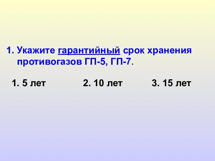 1. Укажите гарантийный срок хранения противогазов ГП-5, ГП-7. 1. 5 лет