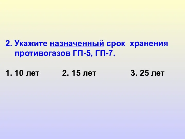 2. Укажите назначенный срок хранения противогазов ГП-5, ГП-7. 1. 10 лет