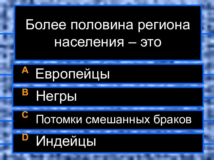 Более половина региона населения – это A Европейцы B Негры C Потомки смешанных браков D Индейцы