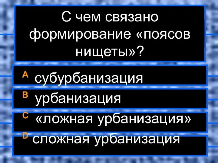 С чем связано формирование «поясов нищеты»? A субурбанизация B урбанизация C «ложная урбанизация» D сложная урбанизация