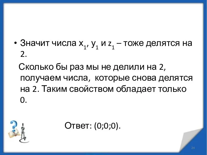 Значит числа х1, у1 и z1 – тоже делятся на 2.