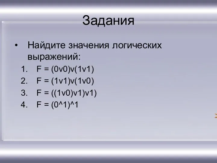 Задания Найдите значения логических выражений: F = (0v0)v(1v1) F = (1v1)v(1v0)