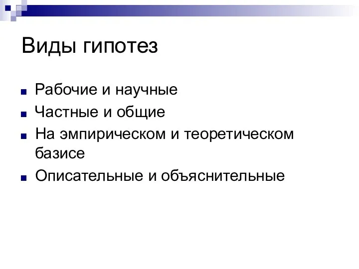 Виды гипотез Рабочие и научные Частные и общие На эмпирическом и теоретическом базисе Описательные и объяснительные