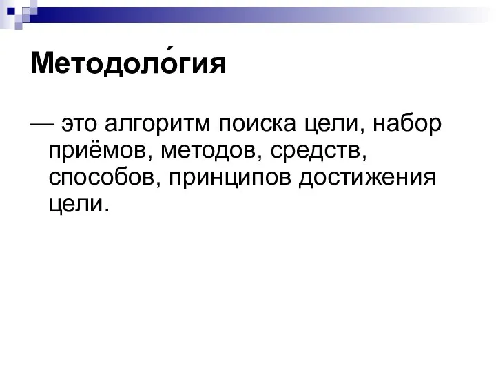 Методоло́гия — это алгоритм поиска цели, набор приёмов, методов, средств, способов, принципов достижения цели.