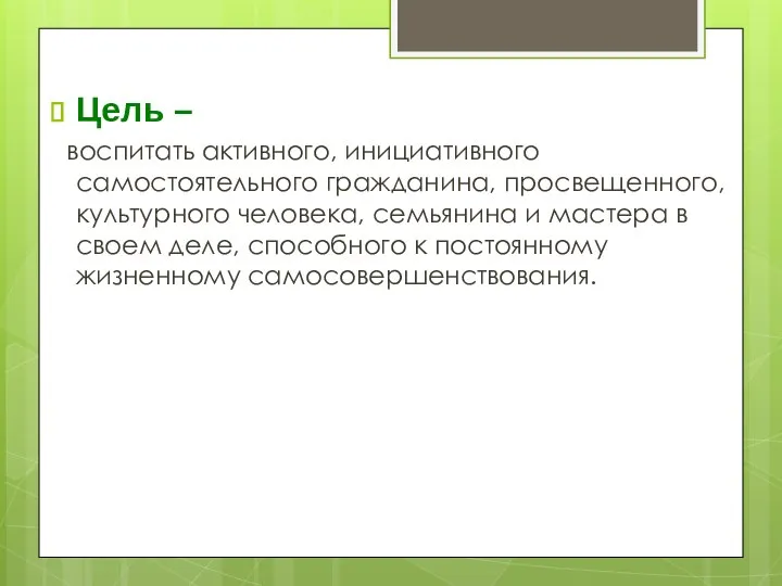 Цель – воспитать активного, инициативного самостоятельного гражданина, просвещенного, культурного человека, семьянина