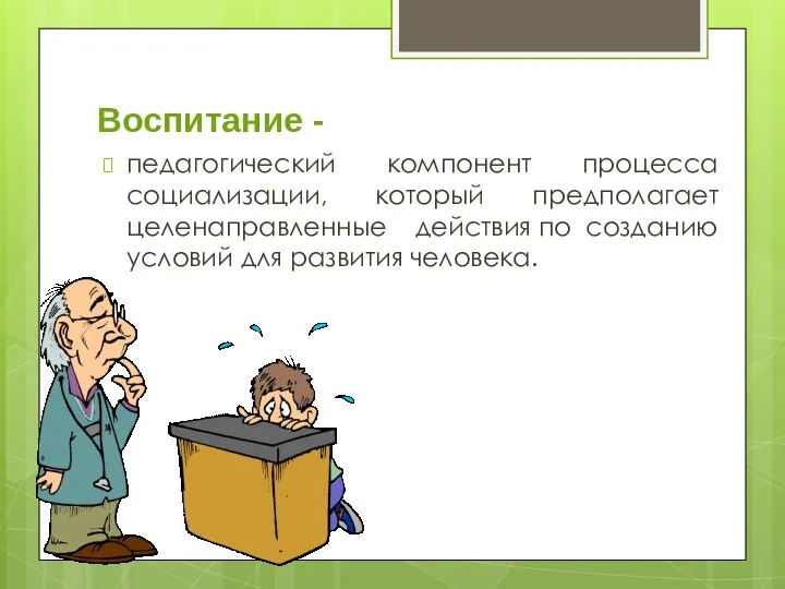 Воспитание - педагогический компонент процесса социализации, который предполагает целенаправленные действия по созданию условий для развития человека.