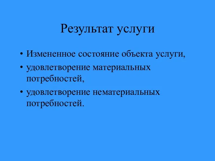 Результат услуги Измененное состояние объекта услуги, удовлетворение материальных потребностей, удовлетворение нематериальных потребностей.